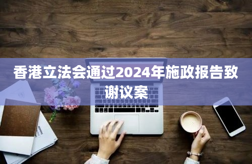 香港立法会通过2024年施政报告致谢议案