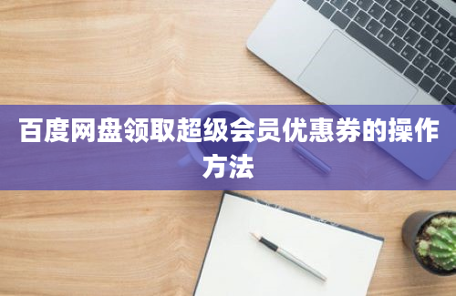 百度网盘领取超级会员优惠券的操作方法