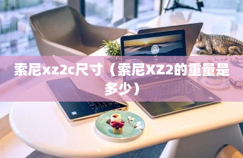 索尼xz2c尺寸（索尼XZ2的重量是多少）