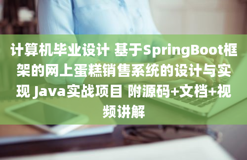 计算机毕业设计 基于SpringBoot框架的网上蛋糕销售系统的设计与实现 Java实战项目 附源码+文档+视频讲解