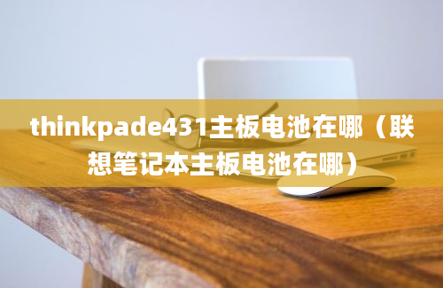 thinkpade431主板电池在哪（联想笔记本主板电池在哪）