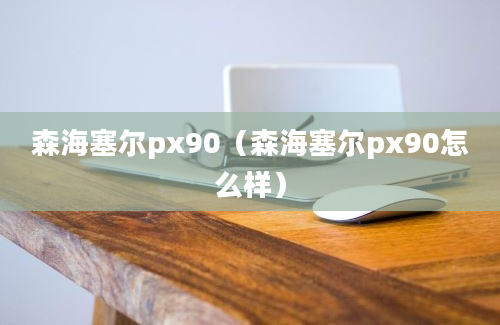 森海塞尔px90（森海塞尔px90怎么样）