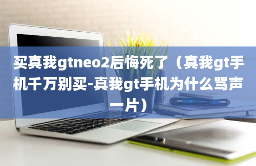 买真我gtneo2后悔死了（真我gt手机千万别买-真我gt手机为什么骂声一片）