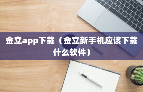 金立app下载（金立新手机应该下载什么软件）