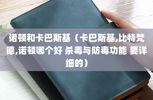 诺顿和卡巴斯基（卡巴斯基,比特梵德,诺顿哪个好 杀毒与防毒功能 要详细的）