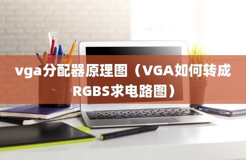 vga分配器原理图（VGA如何转成RGBS求电路图）