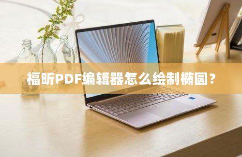 福昕PDF编辑器怎么绘制椭圆？