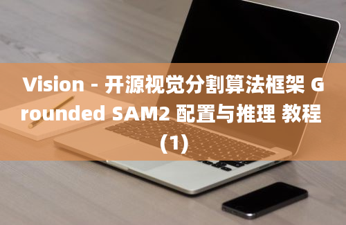 Vision - 开源视觉分割算法框架 Grounded SAM2 配置与推理 教程 (1)