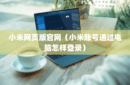 小米网页版官网（小米账号通过电脑怎样登录）
