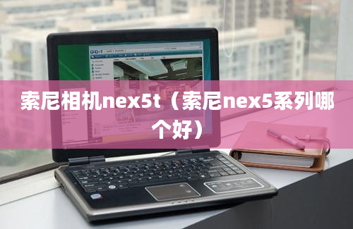 索尼相机nex5t（索尼nex5系列哪个好）