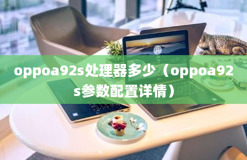 oppoa92s处理器多少（oppoa92s参数配置详情）