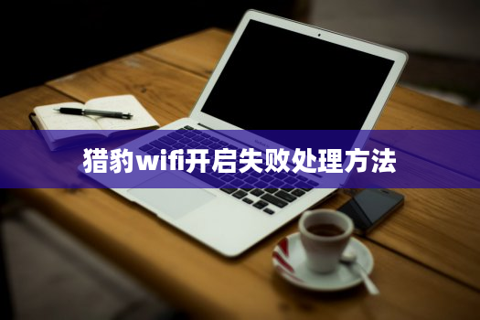 猎豹wifi开启失败处理方法