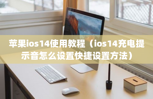 苹果ios14使用教程（ios14充电提示音怎么设置快捷设置方法）