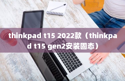 thinkpad t15 2022款（thinkpad t15 gen2安装固态）