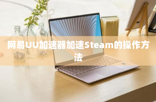 网易UU加速器加速Steam的操作方法