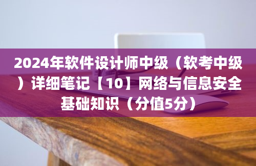 2024年软件设计师中级（软考中级）详细笔记【10】网络与信息安全基础知识（分值5分）