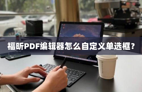 福昕PDF编辑器怎么自定义单选框？