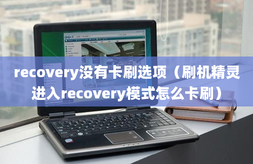 recovery没有卡刷选项（刷机精灵进入recovery模式怎么卡刷）