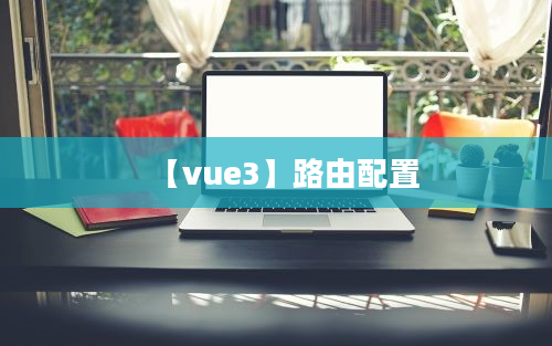 【vue3】路由配置