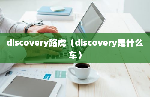 discovery路虎（discovery是什么车）