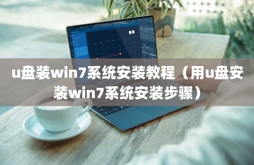 u盘装win7系统安装教程（用u盘安装win7系统安装步骤）