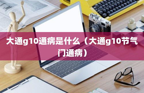 大通g10通病是什么（大通g10节气门通病）