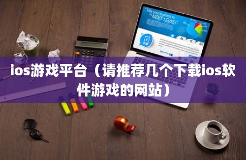 ios游戏平台（请推荐几个下载ios软件游戏的网站）