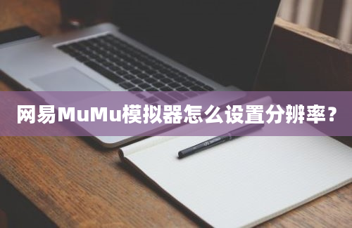 网易MuMu模拟器怎么设置分辨率？