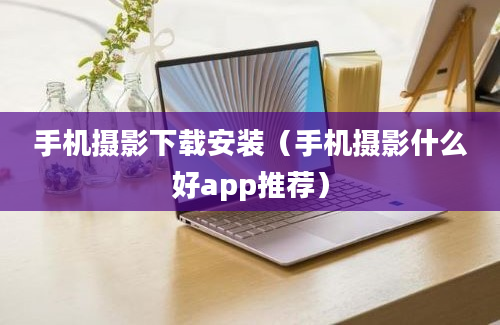 手机摄影下载安装（手机摄影什么好app推荐）