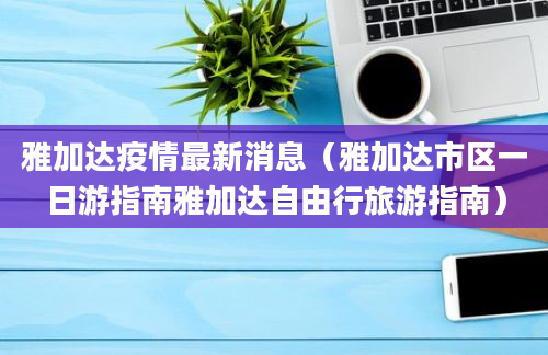 雅加达疫情最新消息（雅加达市区一日游指南雅加达自由行旅游指南）