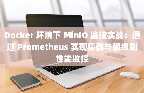 Docker 环境下 MinIO 监控实战：通过 Prometheus 实现集群与桶级别性能监控