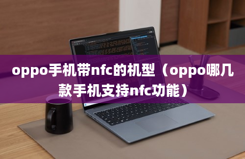 oppo手机带nfc的机型（oppo哪几款手机支持nfc功能）