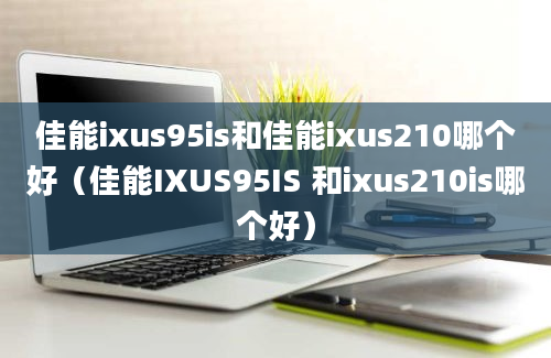 佳能ixus95is和佳能ixus210哪个好（佳能IXUS95IS 和ixus210is哪个好）