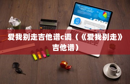 爱我别走吉他谱c调（《爱我别走》吉他谱）