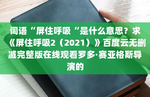 词语“屏住呼吸“是什么意思？求《屏住呼吸2（2021）》百度云无删减完整版在线观看罗多·赛亚格斯导演的