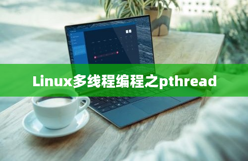 Linux多线程编程之pthread