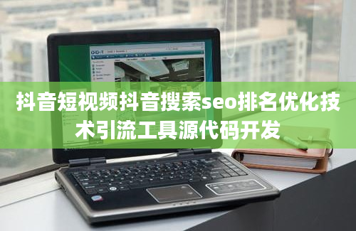 抖音短视频抖音搜索seo排名优化技术引流工具源代码开发