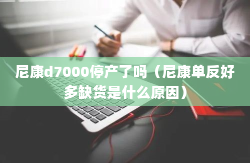 尼康d7000停产了吗（尼康单反好多缺货是什么原因）