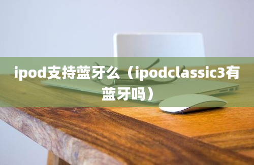 ipod支持蓝牙么（ipodclassic3有蓝牙吗）