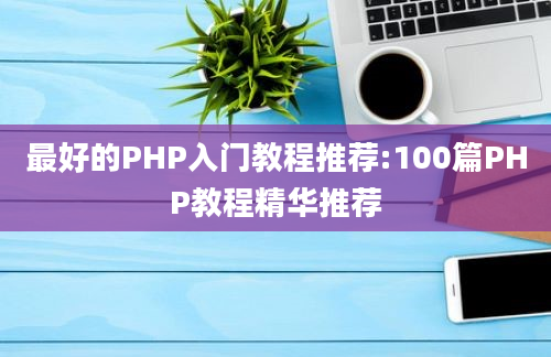 最好的PHP入门教程推荐:100篇PHP教程精华推荐