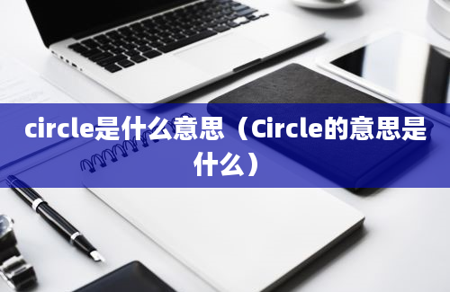 circle是什么意思（Circle的意思是什么）