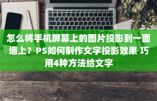 怎么将手机屏幕上的图片投影到一面墙上？PS如何制作文字投影效果 巧用4种方法给文字