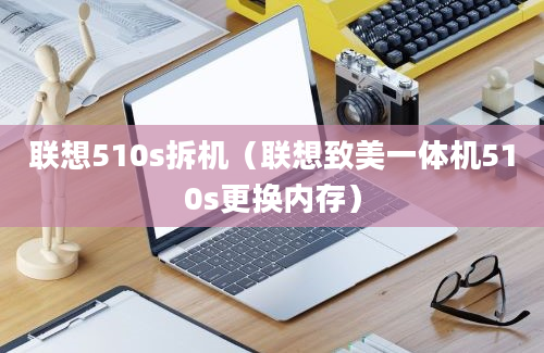 联想510s拆机（联想致美一体机510s更换内存）