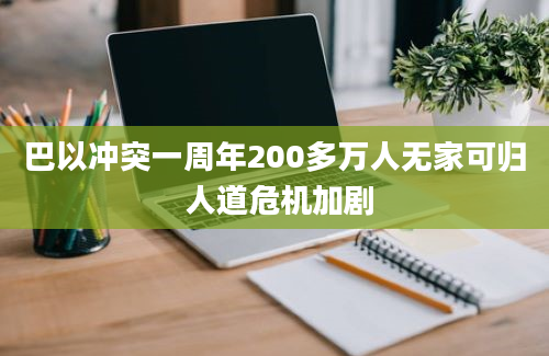 巴以冲突一周年200多万人无家可归 人道危机加剧