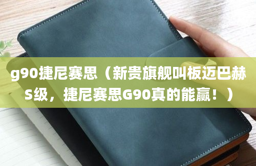 g90捷尼赛思（新贵旗舰叫板迈巴赫S级，捷尼赛思G90真的能赢！）