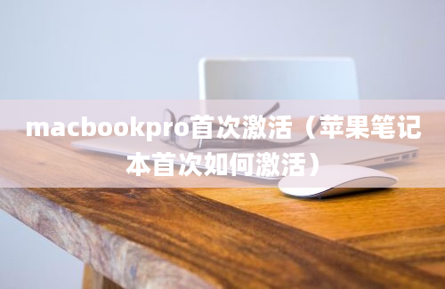 macbookpro首次激活（苹果笔记本首次如何激活）