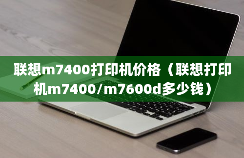 联想m7400打印机价格（联想打印机m7400/m7600d多少钱）