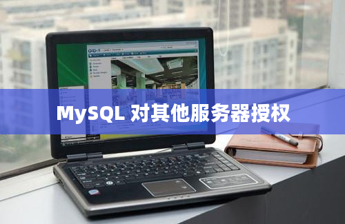 MySQL 对其他服务器授权