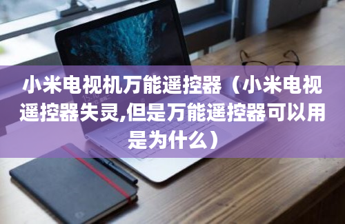 小米电视机万能遥控器（小米电视遥控器失灵,但是万能遥控器可以用是为什么）