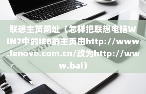 联想主页网址（怎样把联想电脑WIN7中的IE8的主页由http://www.lenovo.com.cn/改为http://www.bai）